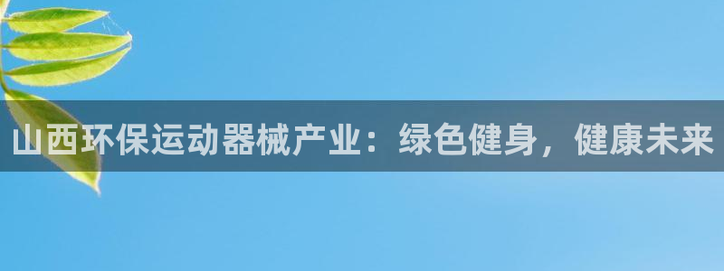 尊龙t600：山西环保运动器械产业：绿色健身，健康未