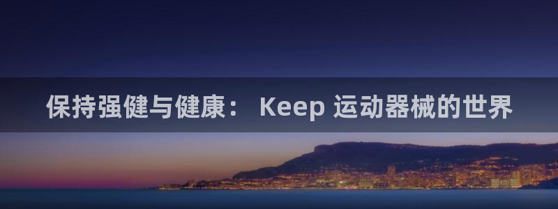 尊龙人生就是博i可靠吗：保持强健与健康： Keep 