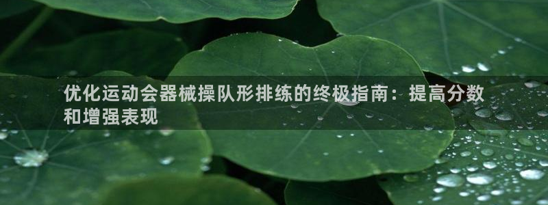 尊龙凯时公司官网：优化运动会器械操队形排练的终极指南