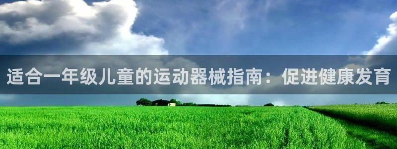 尊龙app注册官网：适合一年级儿童的运动器械指南：促