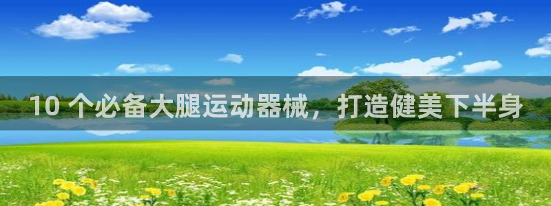 尊龙人生就是博首页入口：10 个必备大腿运动器械，打